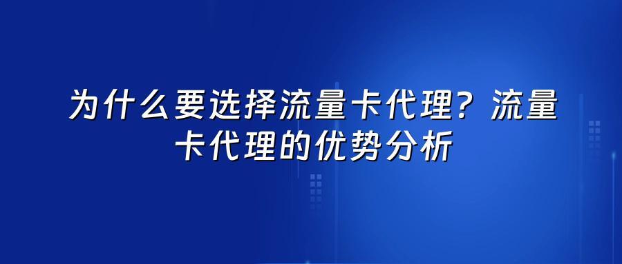 为什么要选择流量卡代理？流量卡代理的优势分析