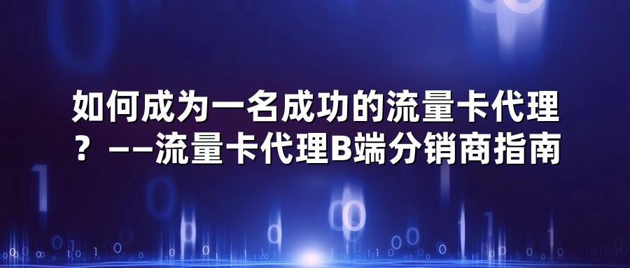 如何成为一名成功的流量卡代理？——流量卡代理B端分销商指南