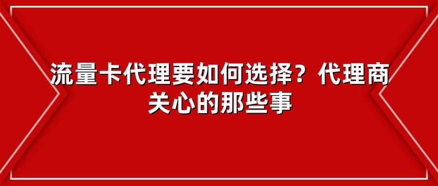 流量卡代理要如何选择?代理商关心的那些事