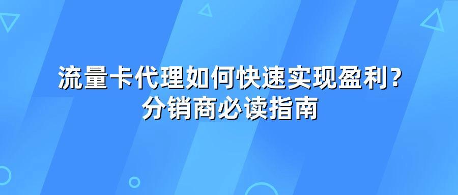 流量卡代理如何快速实现盈利？分销商必读指南