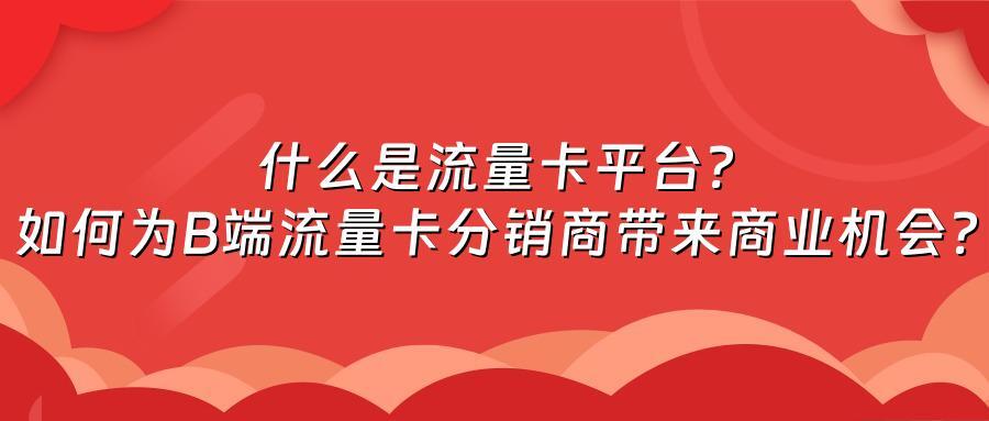 什么是流量卡平台？如何为B端流量卡分销商带来商业机会？