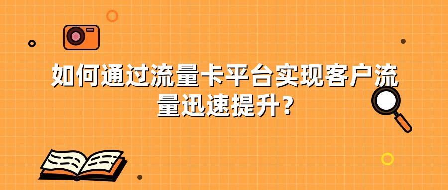 如何通过流量卡平台实现客户流量迅速提升？