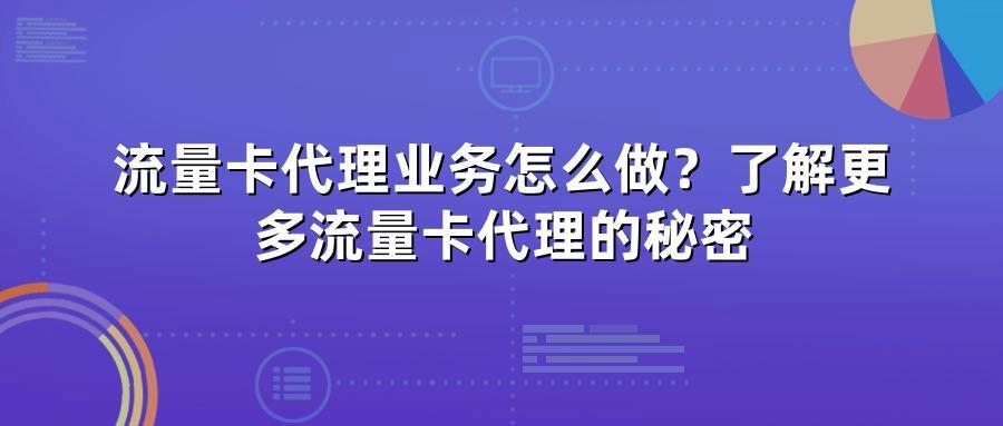流量卡代理业务怎么做？了解更多流量卡代理的秘密