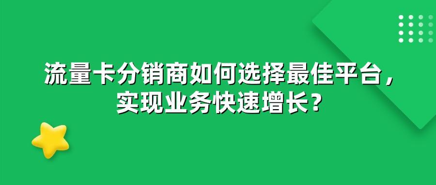 流量卡分销商如何选择最佳平台,实现业务快速增长?