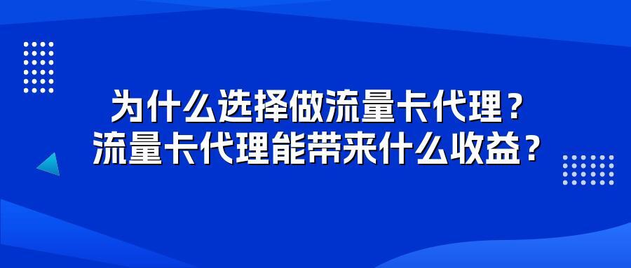 为什么选择做流量卡代理？流量卡代理能带来什么收益？
