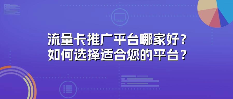 流量卡推广平台哪家好？如何选择适合您的平台？