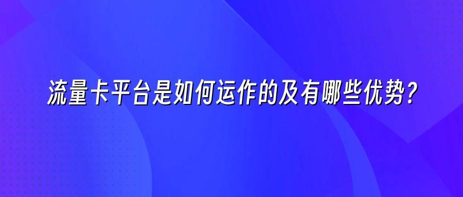 流量卡平台是如何运作的及有哪些优势？
