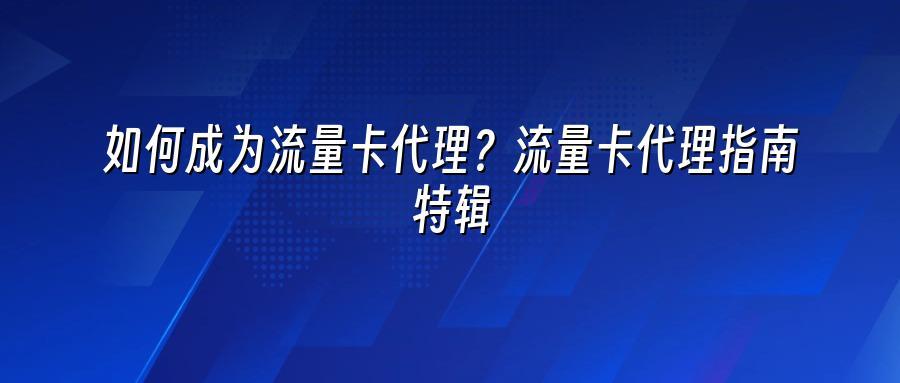 如何成为流量卡代理？流量卡代理指南特辑