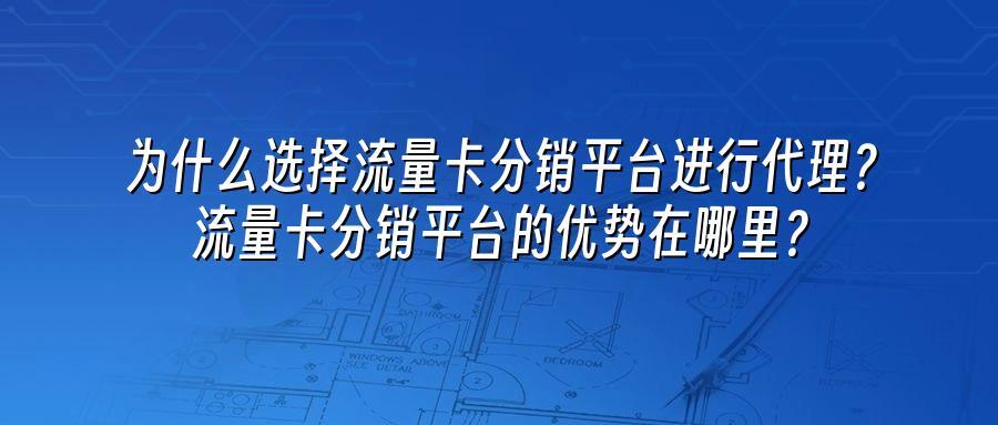 为什么选择流量卡分销平台进行代理?流量卡分销平台的优势在哪里?