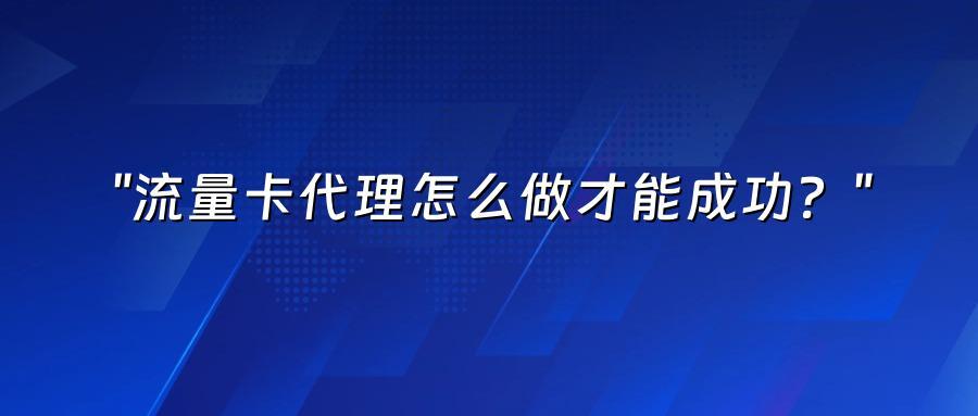 流量卡代理怎么做才能成功？