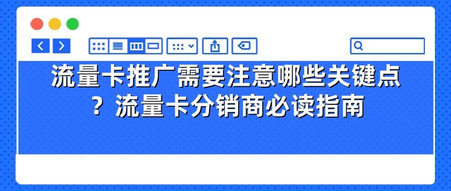 流量卡推广需要注意哪些关键点？流量卡分销商必读指南