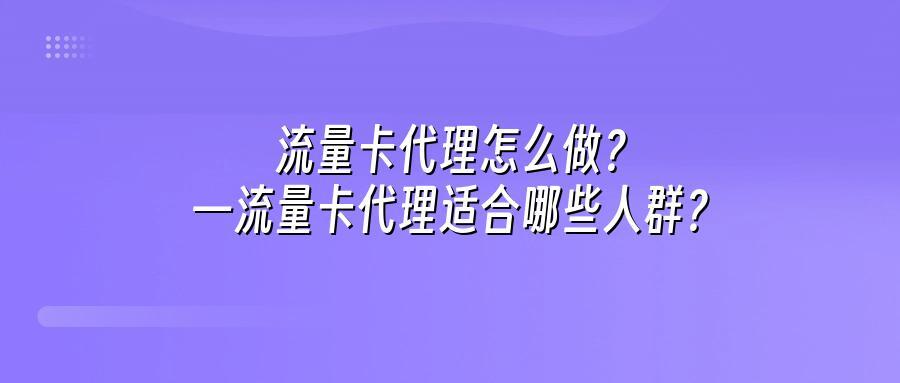 流量卡代理怎么做?—流量卡代理适合哪些人群？