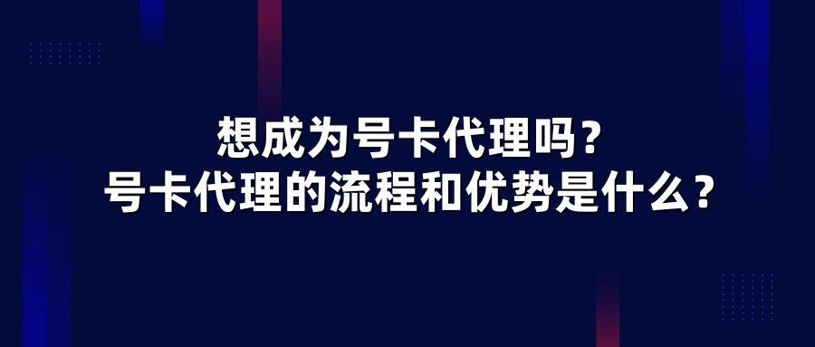 想成为号卡代理吗？号卡代理的流程和优势是什么？
