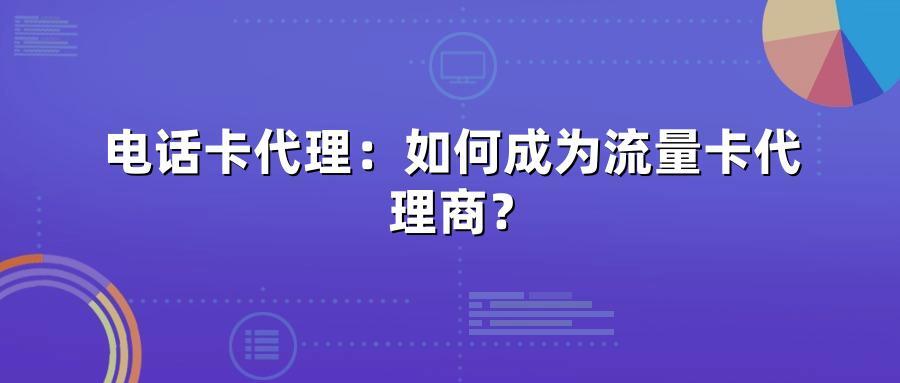 电话卡代理:如何成为流量卡代理商?