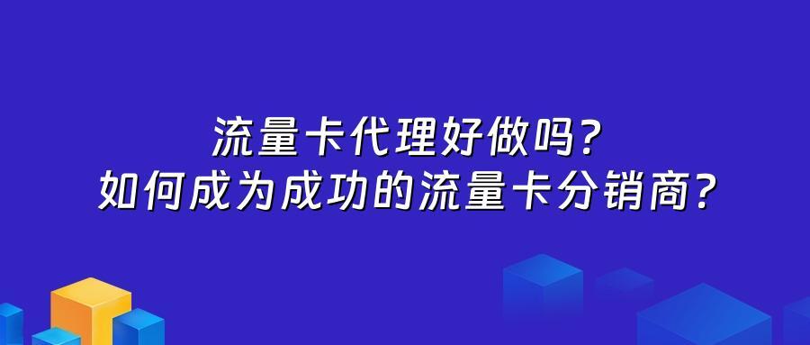 流量卡代理好做吗？如何成为成功的流量卡分销商？