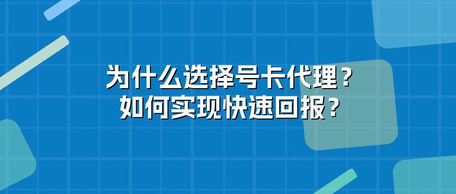 为什么选择号卡代理？如何实现快速回报？