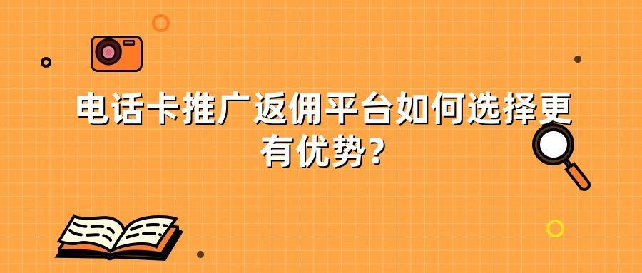 电话卡推广返佣平台如何选择更有优势？