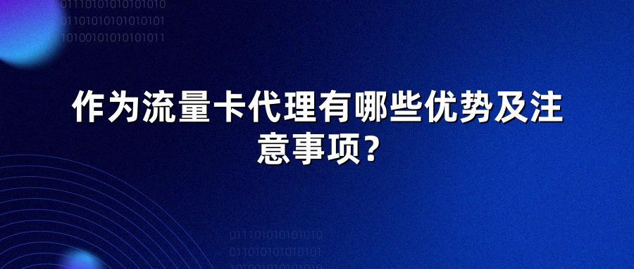 作为流量卡代理有哪些优势及注意事项？