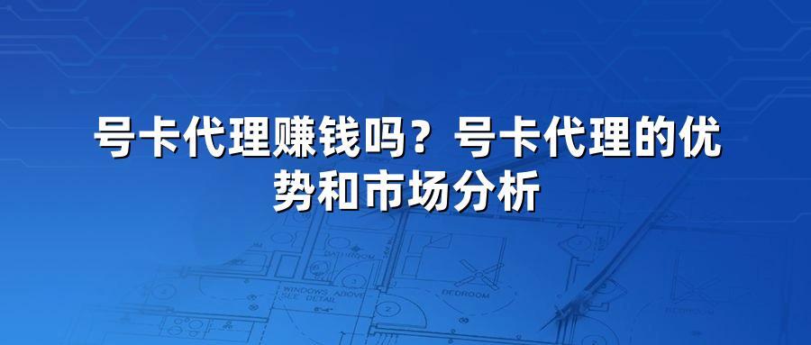 号卡代理赚钱吗?号卡代理的优势和市场分析