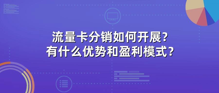 流量卡分销如何开展?有什么优势和盈利模式?