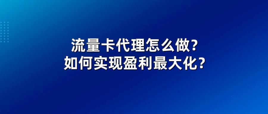 流量卡代理怎么做？如何实现盈利最大化？