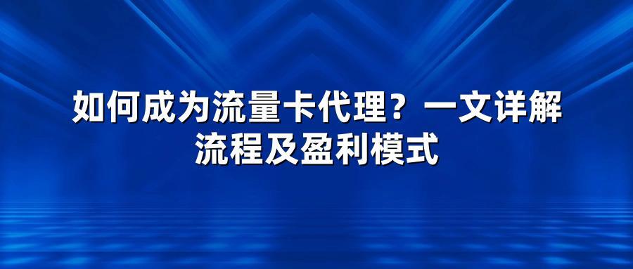 如何成为流量卡代理?一文详解流程及盈利模式