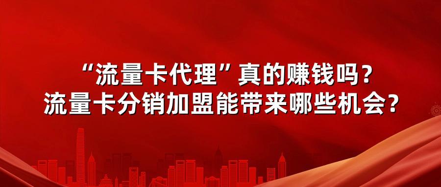 “流量卡代理”真的赚钱吗？流量卡分销加盟能带来哪些机会？