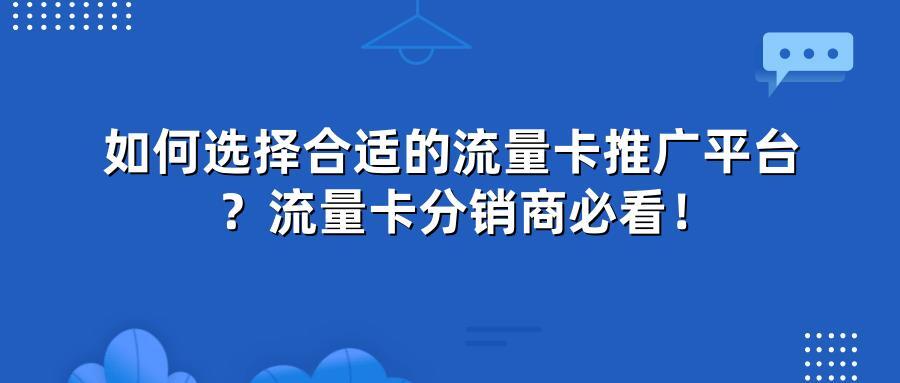 如何选择合适的流量卡推广平台？流量卡分销商必看！