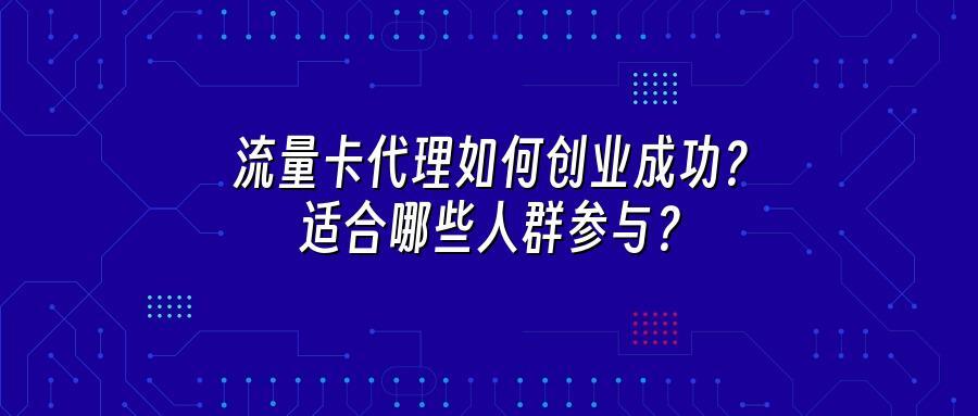 流量卡代理如何创业成功？适合哪些人群参与？