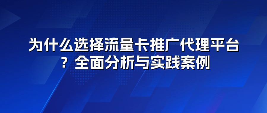 为什么选择流量卡推广代理平台？全面分析与实践案例