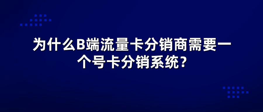 为什么B端流量卡分销商需要一个号卡分销系统？