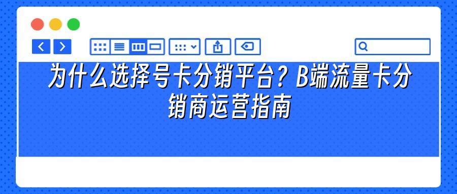 为什么选择号卡分销平台？B端流量卡分销商运营指南