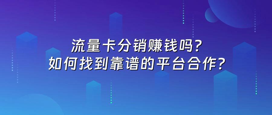 流量卡分销赚钱吗?如何找到靠谱的平台合作?