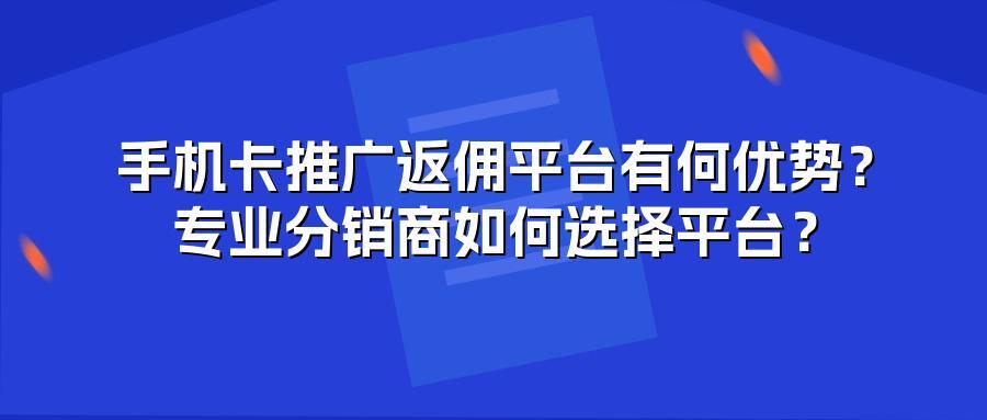 手机卡推广返佣平台有何优势?专业分销商如何选择平台?