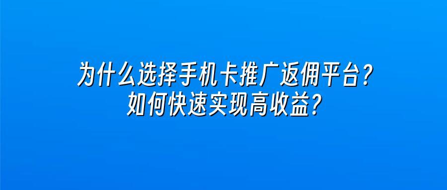 为什么选择手机卡推广返佣平台?如何快速实现高收益?