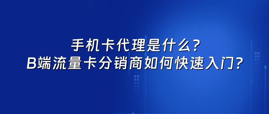 手机卡代理是什么？B端流量卡分销商如何快速入门？