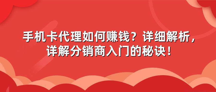手机卡代理如何赚钱？详细解析，详解分销商入门的秘诀！