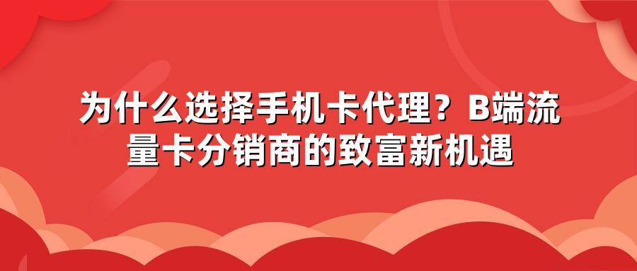 为什么选择手机卡代理?B端流量卡分销商的致富新机遇