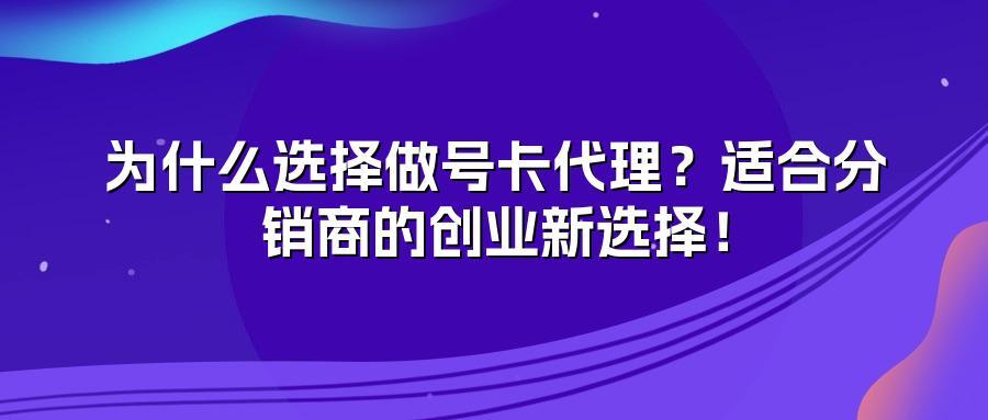 为什么选择做号卡代理?适合分销商的创业新选择!