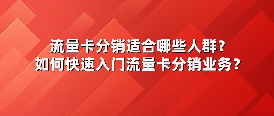 流量卡分销适合哪些人群?如何快速入门流量卡分销业务?