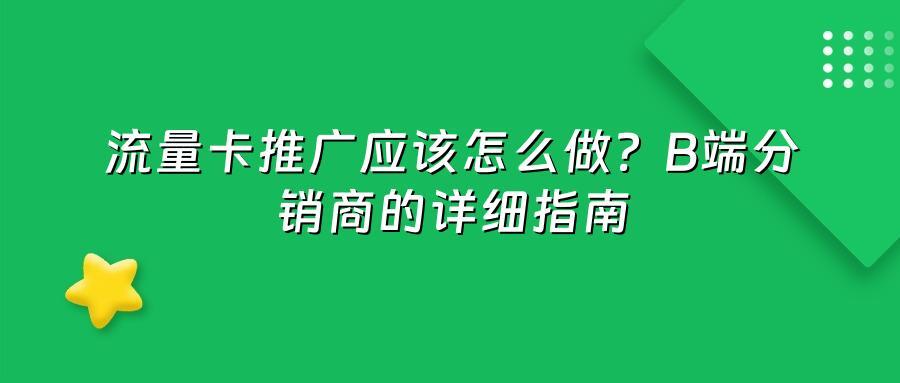 流量卡推广应该怎么做？B端分销商的详细指南