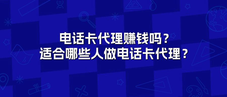 电话卡代理赚钱吗?适合哪些人做电话卡代理?