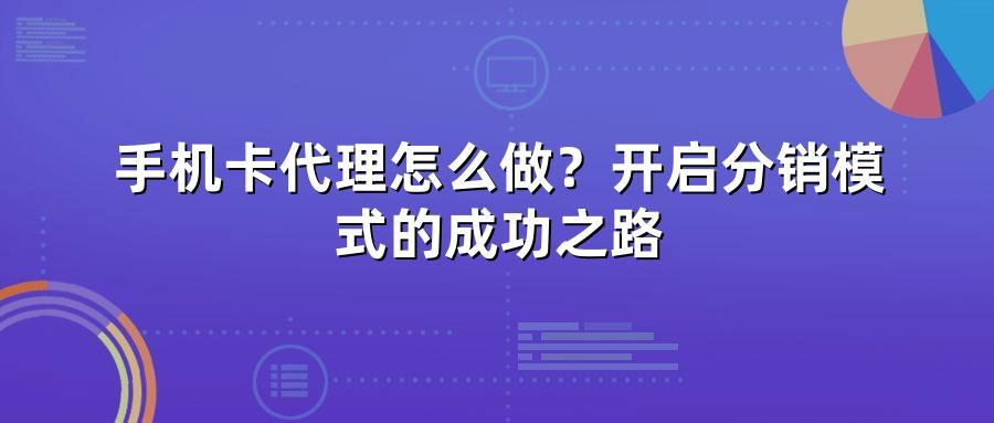 手机卡代理怎么做?开启分销模式的成功之路