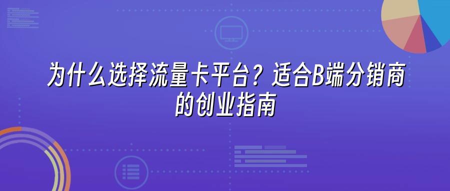 为什么选择流量卡平台？适合B端分销商的创业指南