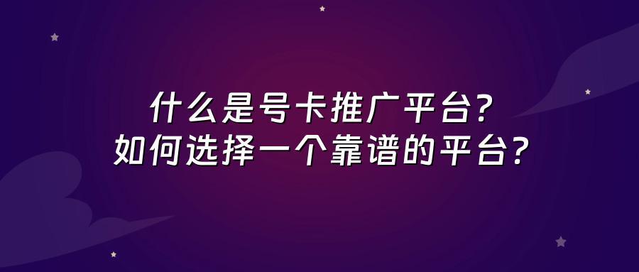 什么是号卡推广平台？如何选择一个靠谱的平台？