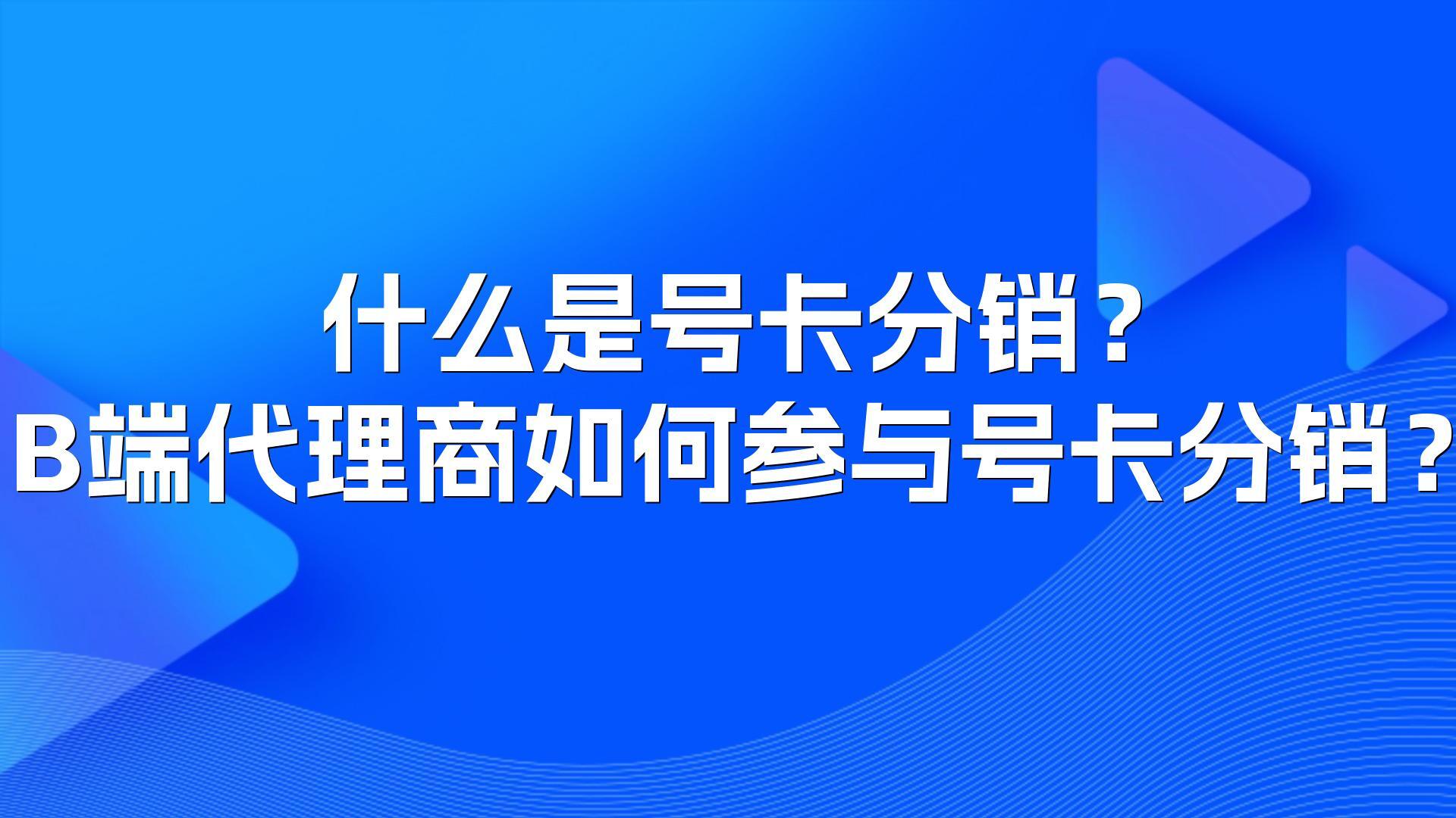 什么是号卡分销？B端代理商如何参与号卡分销？