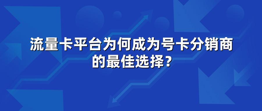流量卡平台为何成为号卡分销商的最佳选择?