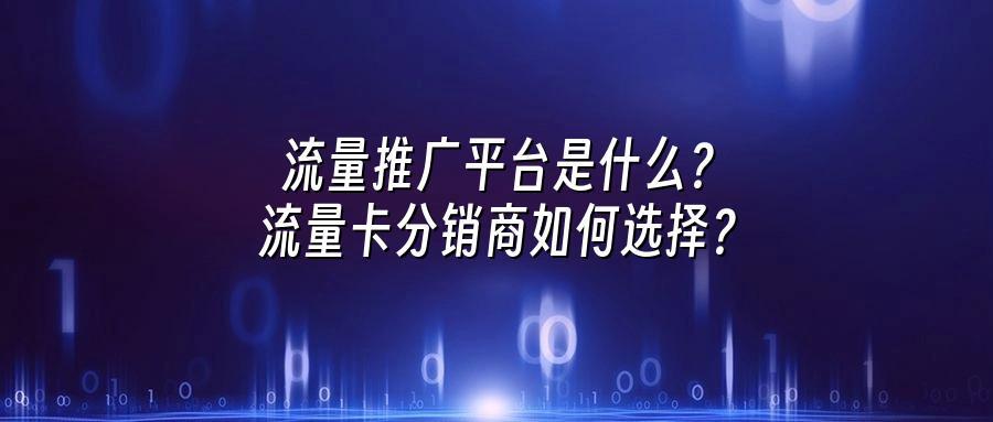 流量推广平台是什么?流量卡分销商如何选择?