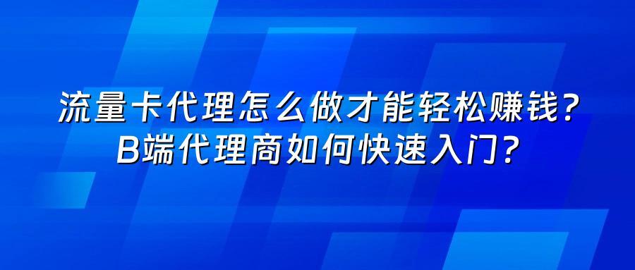 流量卡代理怎么做才能轻松赚钱？B端代理商如何快速入门？