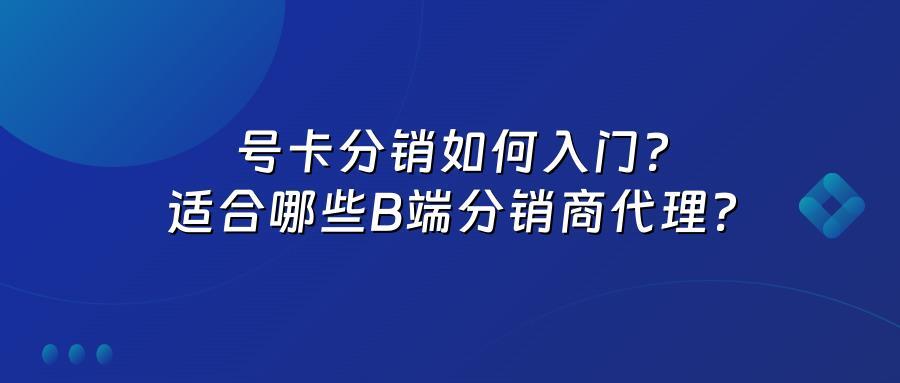 号卡分销如何入门？适合哪些B端分销商代理？